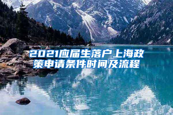 2021应届生落户上海政策申请条件时间及流程