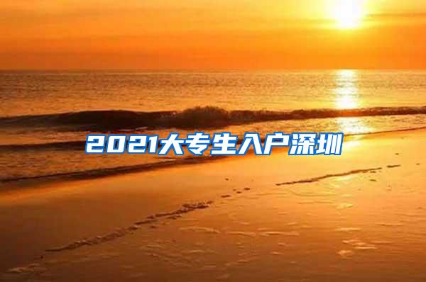 2021大专生入户深圳
