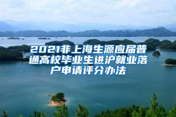 2021非上海生源应届普通高校毕业生进沪就业落户申请评分办法