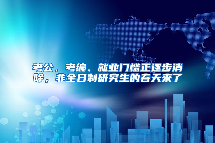 考公、考编、就业门槛正逐步消除，非全日制研究生的春天来了