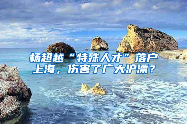 杨超越“特殊人才”落户上海，伤害了广大沪漂？