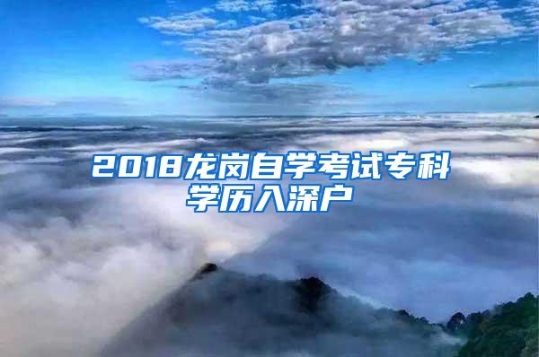 2018龙岗自学考试专科学历入深户