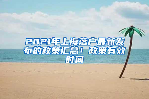 2021年上海落户最新发布的政策汇总！政策有效时间