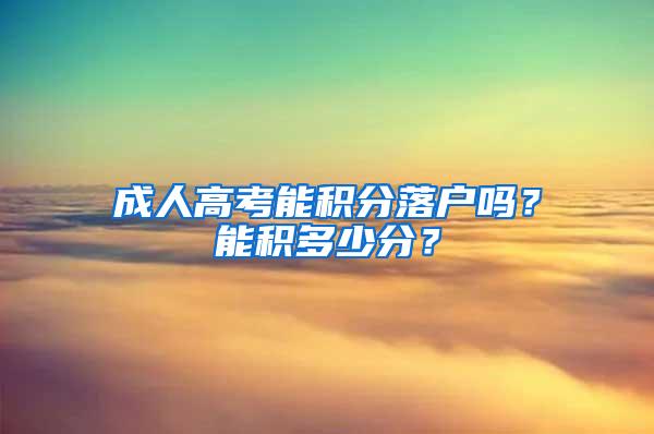 成人高考能积分落户吗？能积多少分？