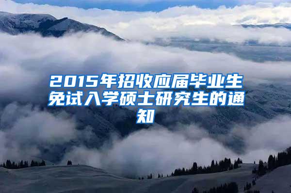 2015年招收应届毕业生免试入学硕士研究生的通知