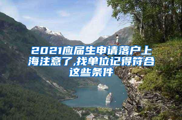 2021应届生申请落户上海注意了,找单位记得符合这些条件