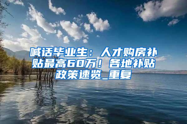 喊话毕业生：人才购房补贴最高60万！各地补贴政策速览_重复