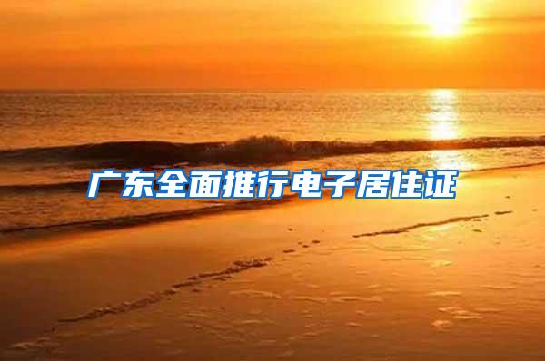 广东全面推行电子居住证