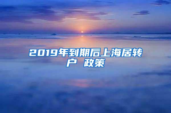 2019年到期后上海居转户 政策