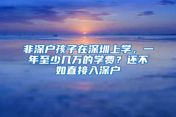 非深户孩子在深圳上学，一年至少几万的学费？还不如直接入深户