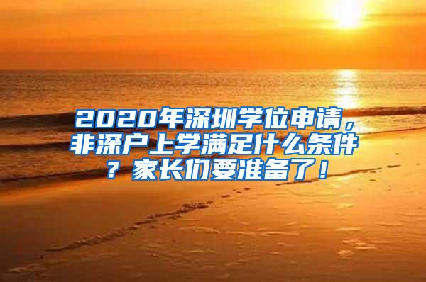 2020年深圳学位申请，非深户上学满足什么条件？家长们要准备了！