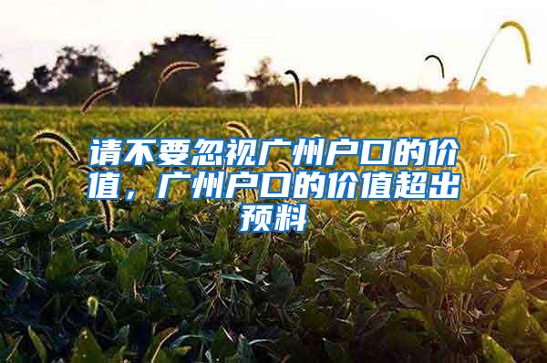 请不要忽视广州户口的价值，广州户口的价值超出预料