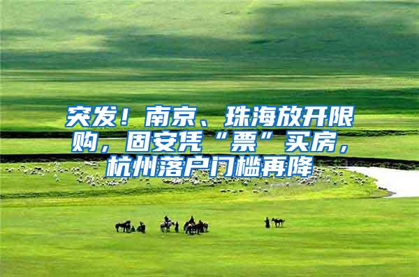突发！南京、珠海放开限购，固安凭“票”买房，杭州落户门槛再降
