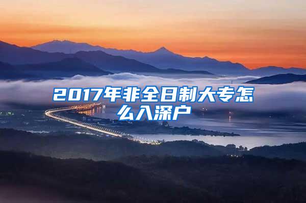 2017年非全日制大专怎么入深户