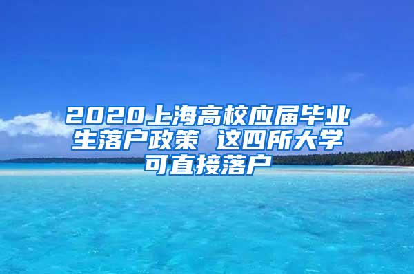 2020上海高校应届毕业生落户政策 这四所大学可直接落户