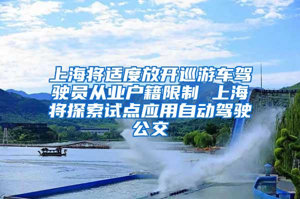 上海将适度放开巡游车驾驶员从业户籍限制 上海将探索试点应用自动驾驶公交