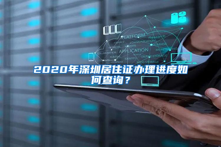 2020年深圳居住证办理进度如何查询？