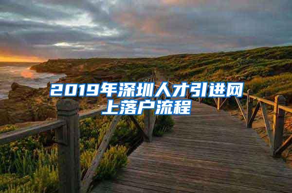 2019年深圳人才引进网上落户流程