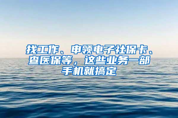 找工作、申领电子社保卡、查医保等，这些业务一部手机就搞定