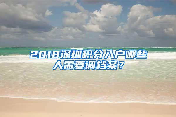 2018深圳积分入户哪些人需要调档案？