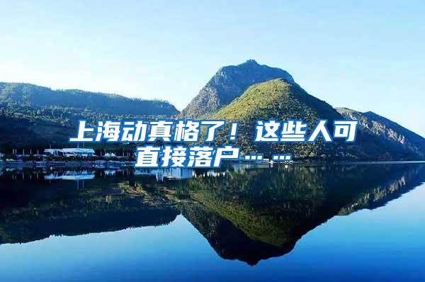 上海动真格了！这些人可直接落户……