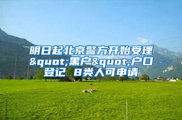 明日起北京警方开始受理"黑户"户口登记 8类人可申请