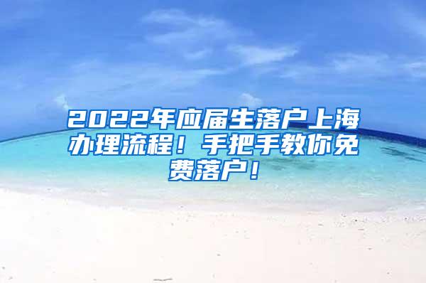2022年应届生落户上海办理流程！手把手教你免费落户！