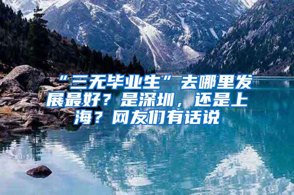 “三无毕业生”去哪里发展最好？是深圳，还是上海？网友们有话说