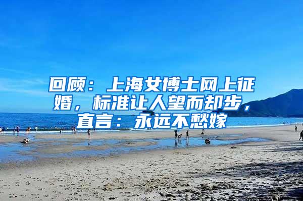 回顾：上海女博士网上征婚，标准让人望而却步，直言：永远不愁嫁