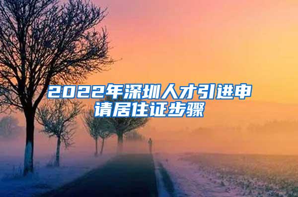 2022年深圳人才引进申请居住证步骤