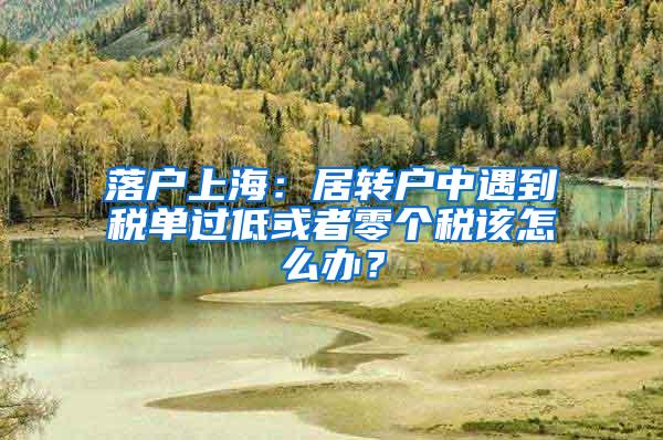 落户上海：居转户中遇到税单过低或者零个税该怎么办？