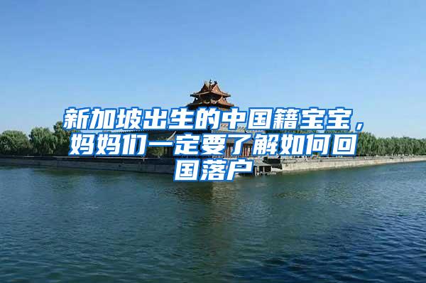 新加坡出生的中国籍宝宝，妈妈们一定要了解如何回国落户