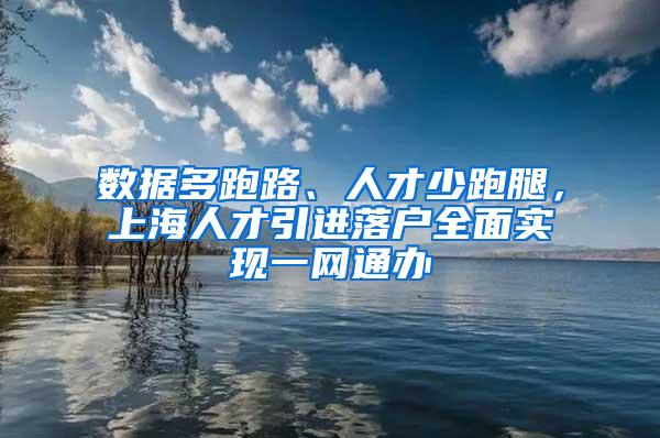 数据多跑路、人才少跑腿，上海人才引进落户全面实现一网通办