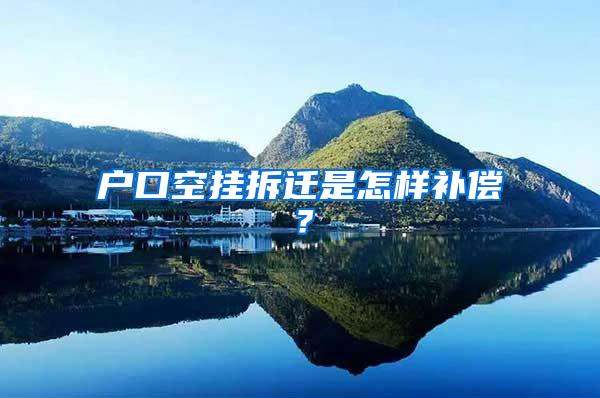 户口空挂拆迁是怎样补偿？