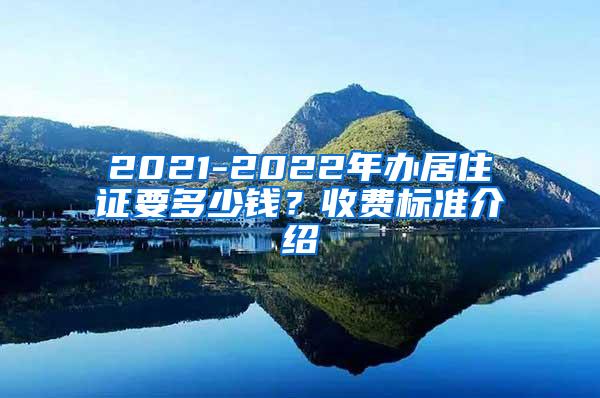 2021-2022年办居住证要多少钱？收费标准介绍