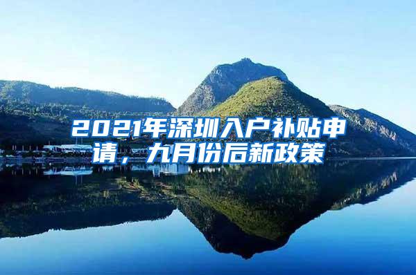 2021年深圳入户补贴申请，九月份后新政策