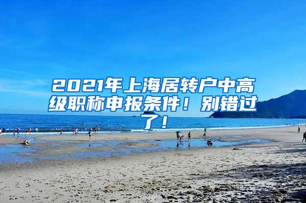 2021年上海居转户中高级职称申报条件！别错过了！