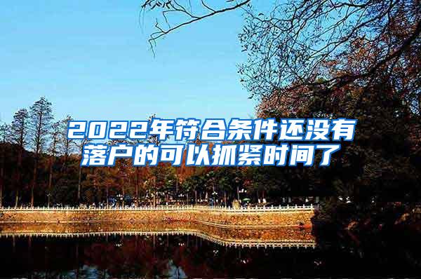 2022年符合条件还没有落户的可以抓紧时间了