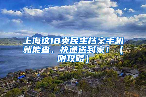 上海这18类民生档案手机就能查、快递送到家！（附攻略）