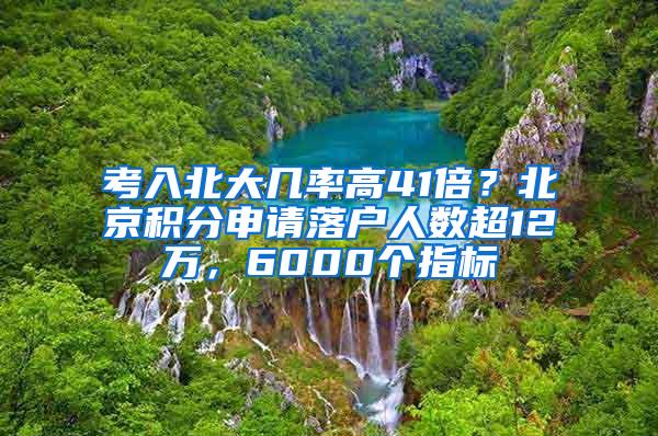 考入北大几率高41倍？北京积分申请落户人数超12万，6000个指标
