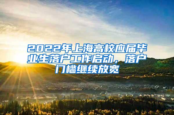 2022年上海高校应届毕业生落户工作启动，落户门槛继续放宽