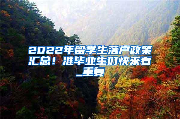 2022年留学生落户政策汇总！准毕业生们快来看_重复