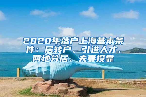 2020年落户上海基本条件：居转户、引进人才、两地分居、夫妻投靠