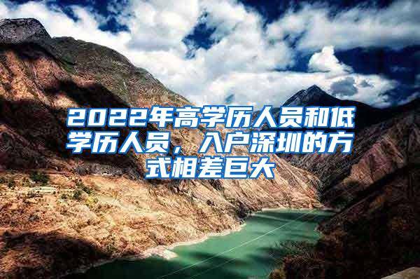 2022年高学历人员和低学历人员，入户深圳的方式相差巨大