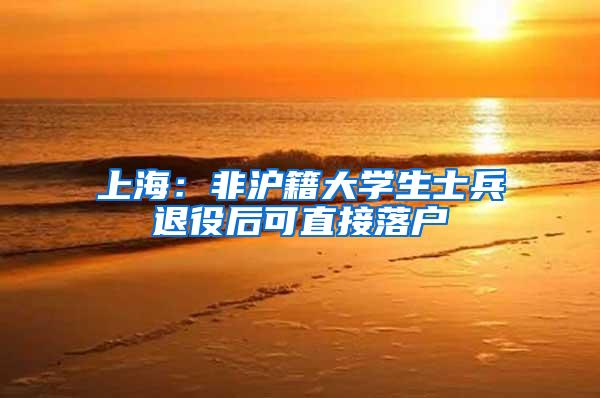 上海：非沪籍大学生士兵退役后可直接落户