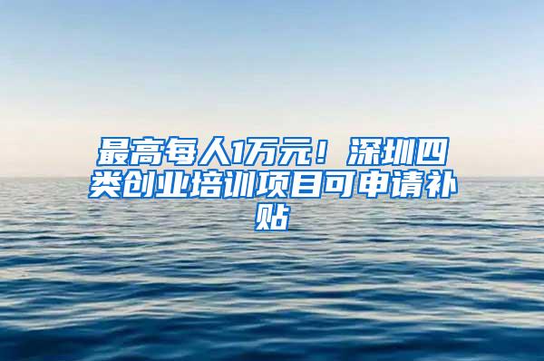 最高每人1万元！深圳四类创业培训项目可申请补贴