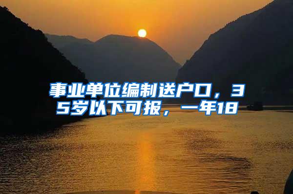 事业单位编制送户口，35岁以下可报，一年18