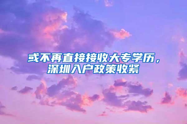 或不再直接接收大专学历，深圳入户政策收紧