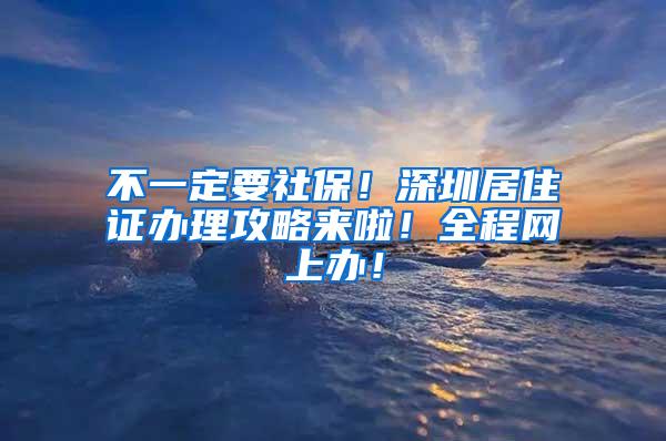 不一定要社保！深圳居住证办理攻略来啦！全程网上办！