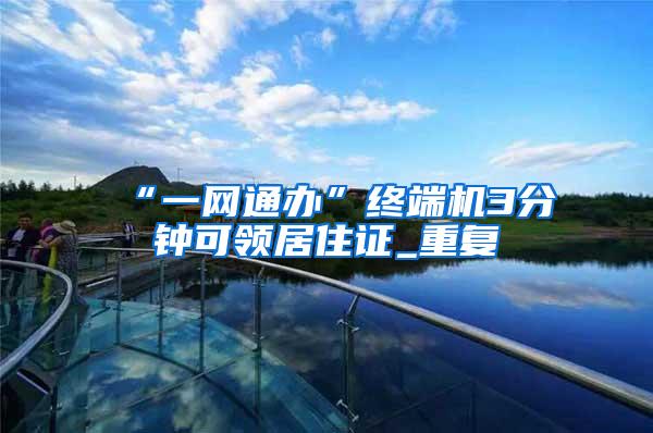 “一网通办”终端机3分钟可领居住证_重复